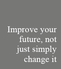 improve your future, not just simply change it
